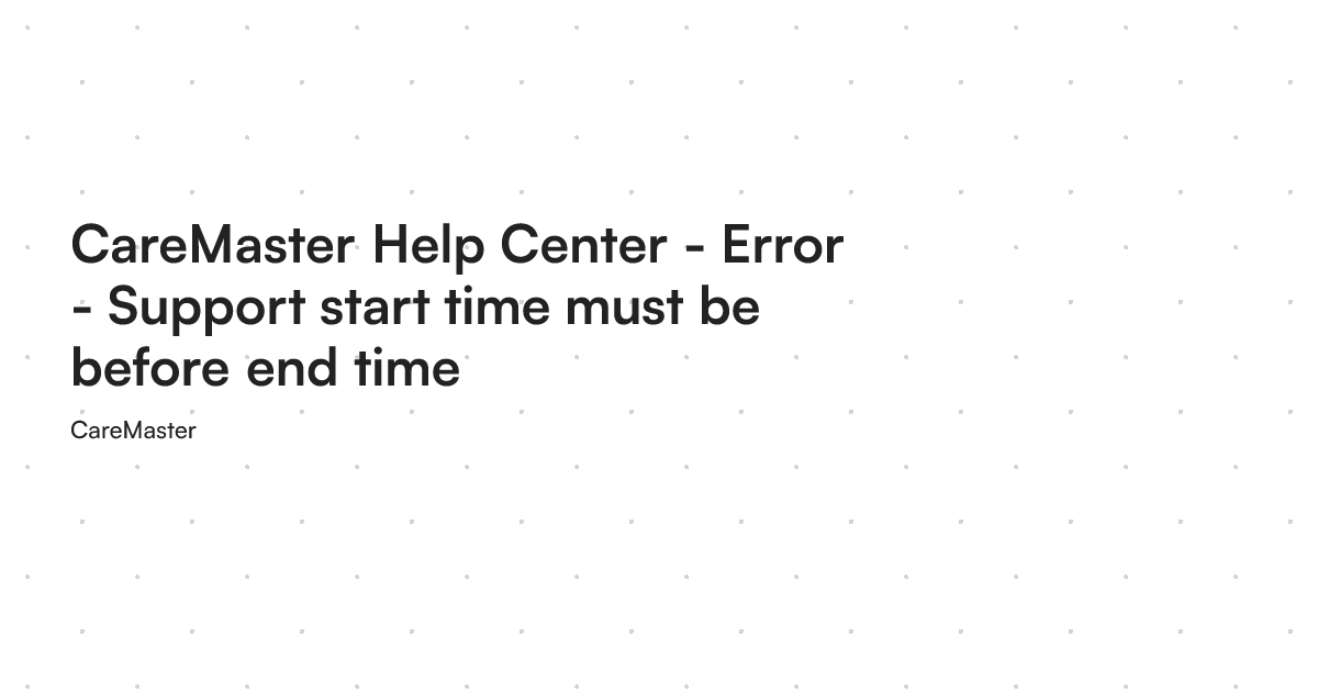 CareMaster Help Center - Error - Support start time must be before end time